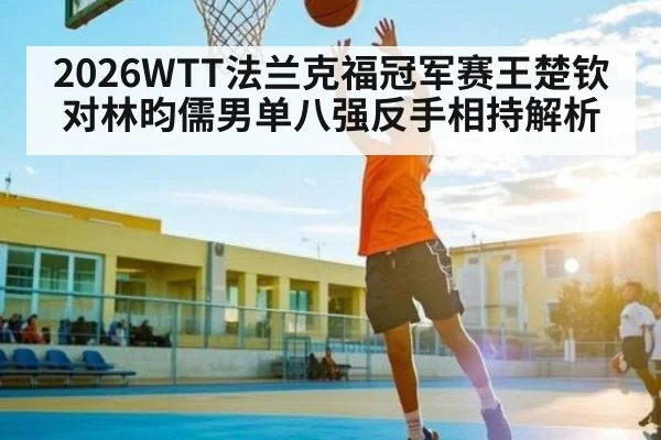 2026WTT法兰克福冠军赛王楚钦对林昀儒男单八强反手相持解析